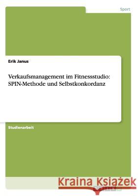 Verkaufsmanagement im Fitnessstudio: SPIN-Methode und Selbstkonkordanz Janus, Erik 9783656616917