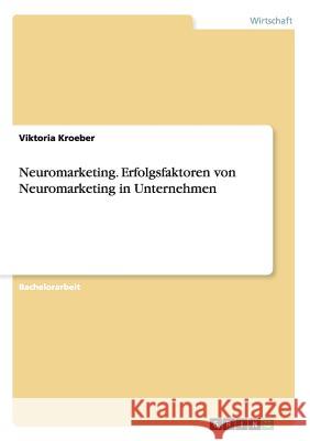 Neuromarketing. Erfolgsfaktoren von Neuromarketing in Unternehmen Viktoria Kroeber 9783656617167 Grin Verlag Gmbh