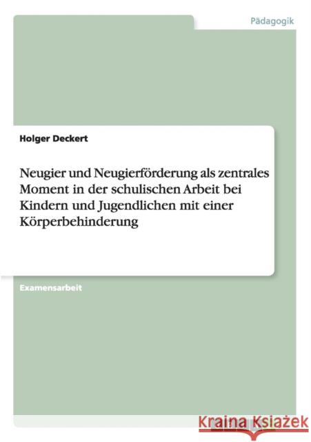 Neugier und Neugierförderung als zentrales Moment in der schulischen Arbeit bei Kindern und Jugendlichen mit einer Körperbehinderung Deckert, Holger 9783656619635 Grin Verlag Gmbh