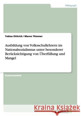 Ausbildung von Volksschullehrern im Nationalsozialismus unter besonderer Berücksichtigung von Überfüllung und Mangel Dittrich, Tobias 9783656619963 Grin Verlag Gmbh