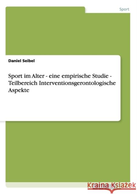 Sport im Alter - eine empirische Studie - Teilbereich Interventionsgerontologische Aspekte Daniel Seibel 9783656620839 Grin Verlag Gmbh