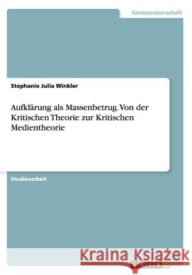 Aufklärung als Massenbetrug. Von der Kritischen Theorie zur Kritischen Medientheorie Stephanie Julia Winkler 9783656626664 Grin Verlag Gmbh