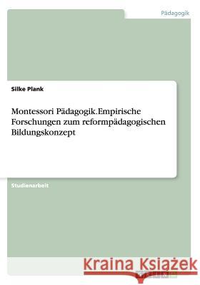 Montessori Pädagogik.Empirische Forschungen zum reformpädagogischen Bildungskonzept Silke Plank 9783656627609