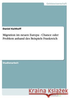 Migration im neuen Europa - Chance oder Problem anhand des Beispiels Frankreich Daniel Kalthoff 9783656628002 Grin Verlag Gmbh
