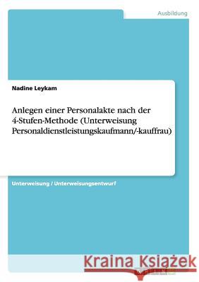 Anlegen einer Personalakte nach der 4-Stufen-Methode (Unterweisung Personaldienstleistungskaufmann/-kauffrau) Nadine Leykam 9783656628613 Grin Verlag Gmbh