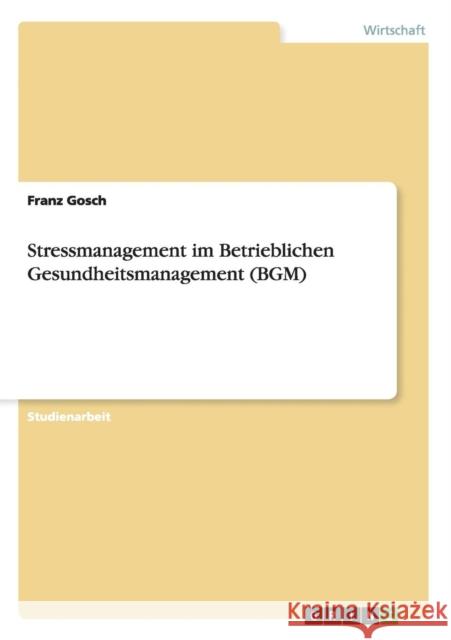 Stressmanagement im Betrieblichen Gesundheitsmanagement (BGM) Franz Gosch 9783656630159 Grin Verlag Gmbh