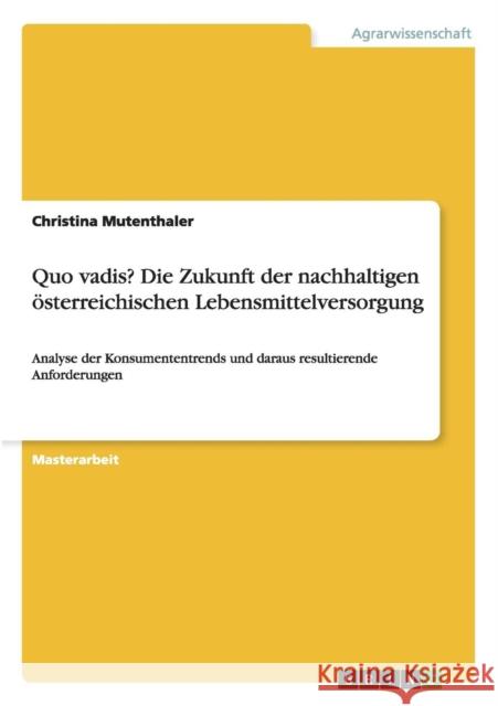 Quo vadis? Die Zukunft der nachhaltigen österreichischen Lebensmittelversorgung: Analyse der Konsumententrends und daraus resultierende Anforderungen Mutenthaler, Christina 9783656631491 Grin Verlag Gmbh