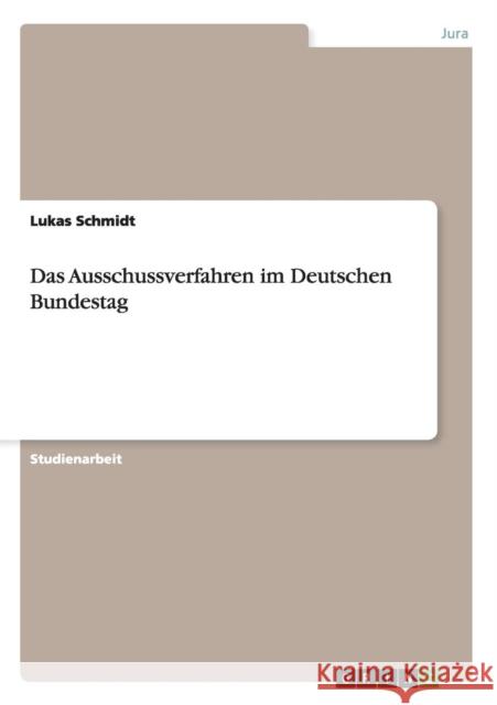 Das Ausschussverfahren im Deutschen Bundestag Lukas Schmidt 9783656631750