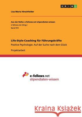 Life-Style-Coaching für Führungskräfte: Positive Psychologie: Auf der Suche nach dem Glück Hirschfelder, Lisa Maria 9783656632252