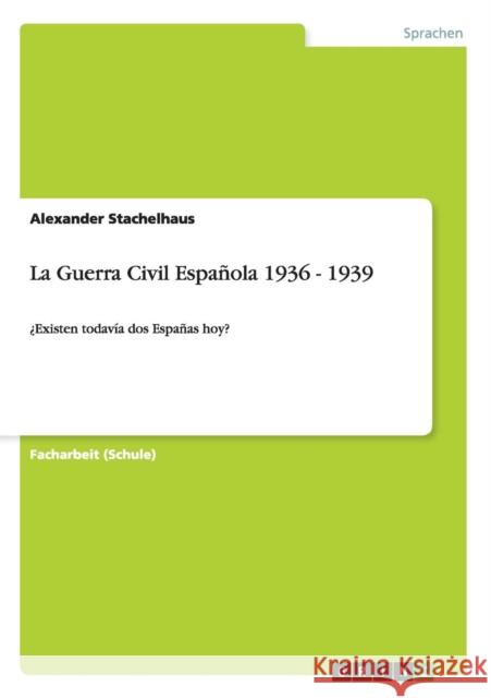 La Guerra Civil Española 1936 - 1939: ¿Existen todavía dos Españas hoy? Stachelhaus, Alexander 9783656632405