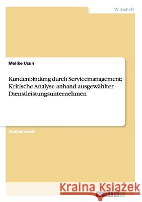 Kundenbindung durch Servicemanagement: Kritische Analyse anhand ausgewählter Dienstleistungsunternehmen Melike Uzun 9783656632627