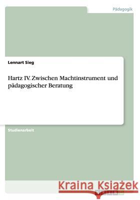 Hartz IV. Zwischen Machtinstrument und pädagogischer Beratung Lennart Sieg   9783656634041