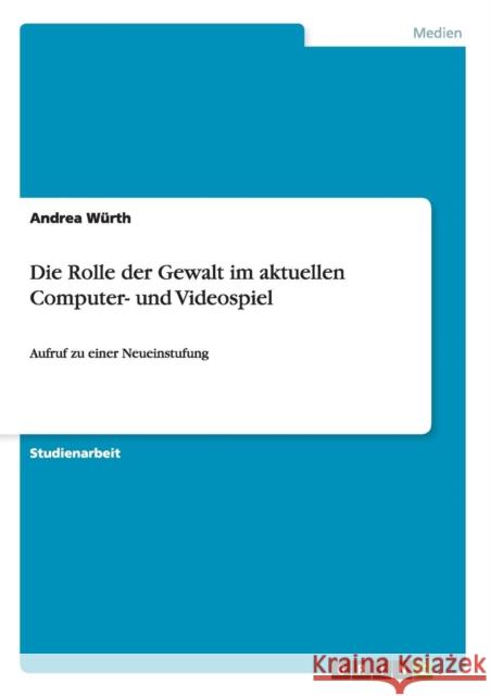 Die Rolle der Gewalt im aktuellen Computer- und Videospiel: Aufruf zu einer Neueinstufung Würth, Andrea 9783656636083 Grin Verlag Gmbh