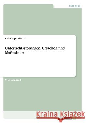 Unterrichtsstörungen. Ursachen und Maßnahmen Christoph Kurth 9783656636403