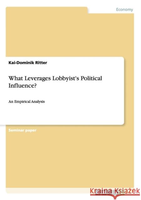 What Leverages Lobbyist's Political Influence?: An Empirical Analysis Ritter, Kai-Dominik 9783656639121 Grin Verlag Gmbh