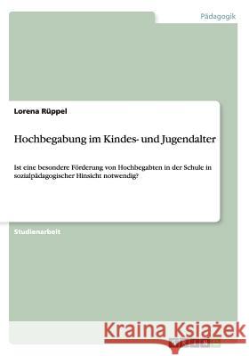 Hochbegabung im Kindes- und Jugendalter: Ist eine besondere Förderung von Hochbegabten in der Schule in sozialpädagogischer Hinsicht notwendig? Rüppel, Lorena 9783656639831