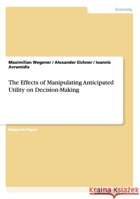 The Effects of Manipulating Anticipated Utility on Decision-Making Maximilian Wegener Alexander Eichner Ioannis Avramidis 9783656643814 Grin Verlag Gmbh