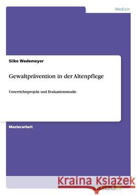 Gewaltprävention in der Altenpflege: Unterrichtsprojekt und Evaluationsstudie Wedemeyer, Silke 9783656645313