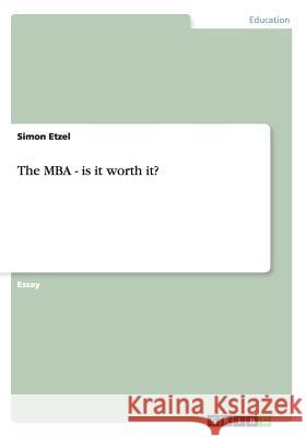 The MBA - is it worth it? Simon Etzel 9783656645733 Grin Verlag Gmbh