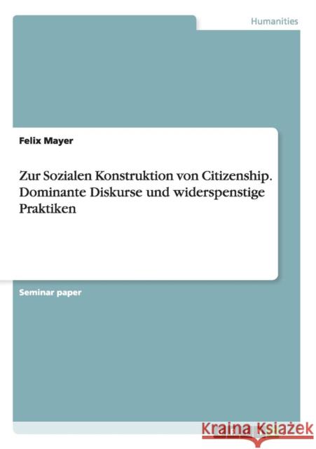 Zur Sozialen Konstruktion von Citizenship. Dominante Diskurse und widerspenstige Praktiken Felix Mayer   9783656646419 Grin Verlag Gmbh