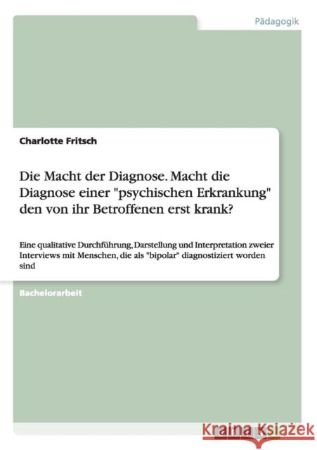 Die Macht der Diagnose. Macht die Diagnose einer psychischen Erkrankung den von ihr Betroffenen erst krank?: Eine qualitative Durchführung, Darstellun Fritsch, Charlotte 9783656647409 Grin Verlag Gmbh