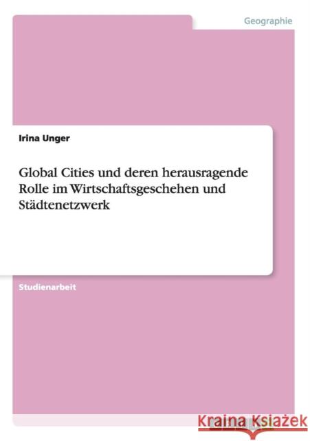 Global Cities und deren herausragende Rolle im Wirtschaftsgeschehen und Städtenetzwerk Unger, Irina 9783656647652 Grin Verlag Gmbh