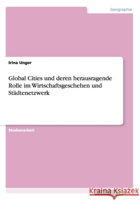 Global Cities und deren herausragende Rolle im Wirtschaftsgeschehen und Städtenetzwerk Unger, Irina 9783656647652