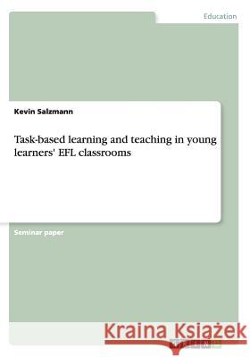 Task-based learning and teaching in young learners' EFL classrooms Kevin Salzmann 9783656648277