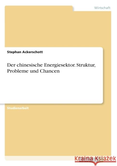 Der chinesische Energiesektor. Struktur, Probleme und Chancen Stephan Ackerschott 9783656648475 Grin Verlag Gmbh