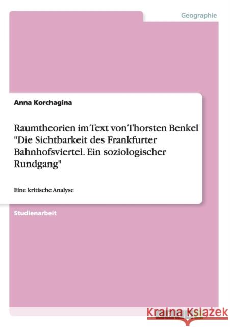 Raumtheorien im Text von Thorsten Benkel Die Sichtbarkeit des Frankfurter Bahnhofsviertel. Ein soziologischer Rundgang: Eine kritische Analyse Korchagina, Anna 9783656648529 Grin Verlag Gmbh