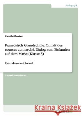 Französisch Grundschule: On fait des courses au marché. Dialog zum Einkaufen auf dem Markt (Klasse 3): Unterrichtsentwurf Saarland Kautza, Carolin 9783656648864