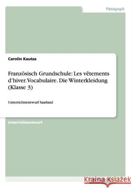 Französisch Grundschule: Les vêtements d'hiver. Vocabulaire. Die Winterkleidung (Klasse 3): Unterrichtsentwurf Saarland Kautza, Carolin 9783656648901