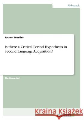 Is there a Critical Period Hypothesis in Second Language Acquisition? Jochen Mueller 9783656650041