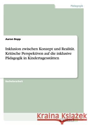 Inklusion zwischen Konzept und Realität. Kritische Perspektiven auf die inklusive Pädagogik in Kindertagesstätten Aaron Bopp   9783656652601 Grin Verlag Gmbh