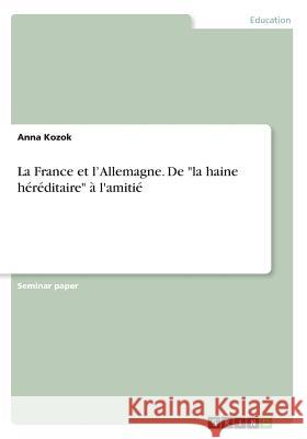 La France et l'Allemagne. De la haine héréditaire à l'amitié Kozok, Anna 9783656654230 Grin Verlag Gmbh