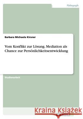 Vom Konflikt zur Lösung. Mediation als Chance zur Persönlichkeitsentwicklung Barbara Michaela Kirsner   9783656654742 Grin Verlag Gmbh