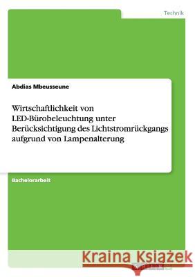 Wirtschaftlichkeit von LED-Bürobeleuchtung unter Berücksichtigung des Lichtstromrückgangs aufgrund von Lampenalterung Abdias Mbeusseune   9783656655299 Grin Verlag Gmbh