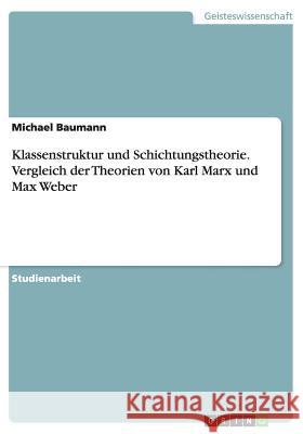 Klassenstruktur und Schichtungstheorie. Vergleich der Theorien von Karl Marx und Max Weber Michael Baumann 9783656658672 Grin Verlag Gmbh