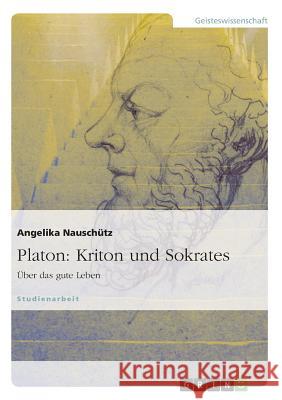 Platon: Kriton und Sokrates: Über das gute Leben Nauschütz, Angelika 9783656659044