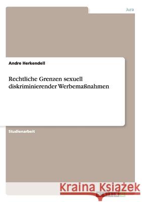 Rechtliche Grenzen sexuell diskriminierender Werbemaßnahmen Andre Herkendell 9783656659297 Grin Verlag Gmbh