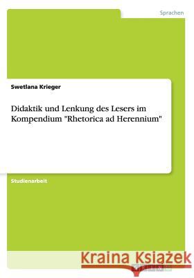 Didaktik und Lenkung des Lesers im Kompendium Rhetorica ad Herennium Krieger, Swetlana 9783656660897 Grin Verlag Gmbh