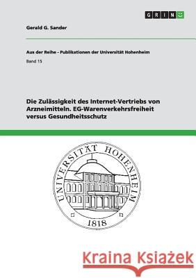 Die Zulässigkeit des Internet-Vertriebs von Arzneimitteln. EG-Warenverkehrsfreiheit versus Gesundheitsschutz Gerald G. Sander 9783656661153