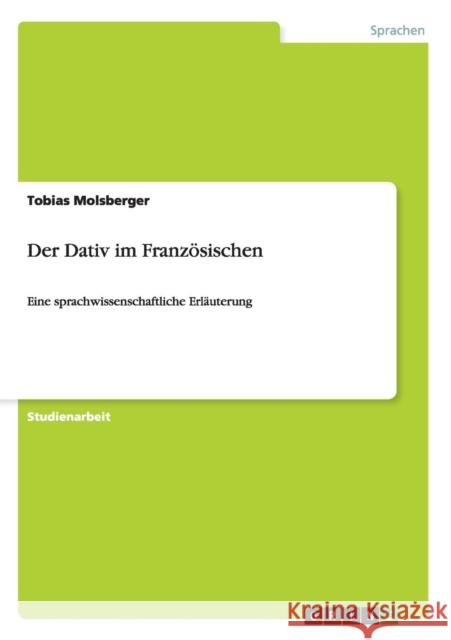 Der Dativ im Französischen: Eine sprachwissenschaftliche Erläuterung Molsberger, Tobias 9783656662266 Grin Verlag Gmbh