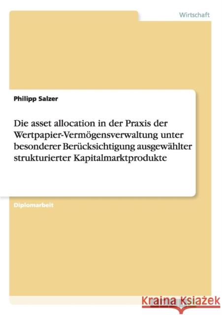 Die asset allocation in der Praxis der Wertpapier-Vermögensverwaltung unter besonderer Berücksichtigung ausgewählter strukturierter Kapitalmarktproduk Salzer, Philipp 9783656662815 Grin Verlag Gmbh