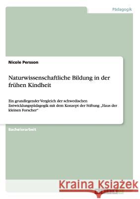 Naturwissenschaftliche Bildung in der frühen Kindheit: Ein grundlegender Vergleich der schwedischen Entwicklungspädagogik mit dem Konzept der Stiftung Persson, Nicole 9783656663041