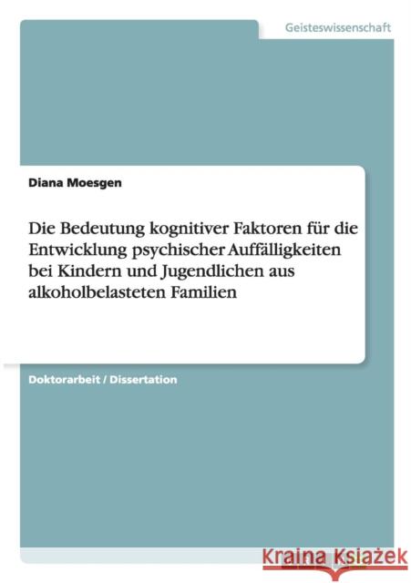 Die Bedeutung kognitiver Faktoren für die Entwicklung psychischer Auffälligkeiten bei Kindern und Jugendlichen aus alkoholbelasteten Familien Moesgen, Diana 9783656663355