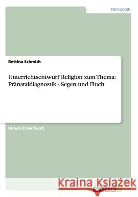 Unterrichtsentwurf Religion zum Thema: Pränataldiagnostik - Segen und Fluch Bettina Schmidt 9783656665595