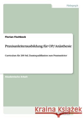 Praxisanleiterqualifizierung für OP/ Anästhesie: Curriculum für 200 Std. Zusatzqualifikation zum Praxisanleiter Fischbock, Florian 9783656666622 Grin Verlag Gmbh