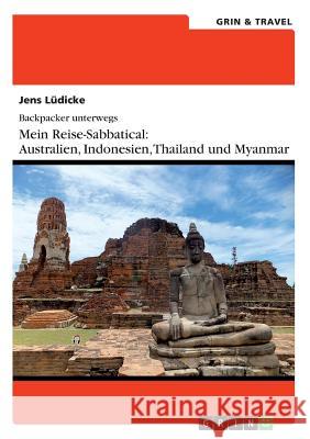 Backpacker unterwegs: Mein Reise-Sabbatical. Australien und Südostasien: Australien, Indonesien, Thailand, Myanmar Lüdicke, Jens 9783656670131 Grin & Travel Verlag