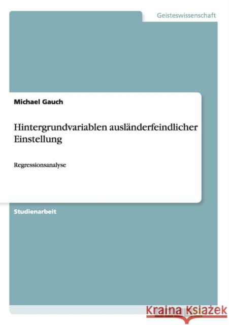 Hintergrundvariablen ausländerfeindlicher Einstellung: Regressionsanalyse Gauch, Michael 9783656670162 Grin Verlag Gmbh